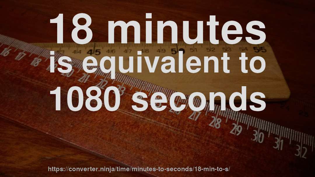 18 minutes is equivalent to 1080 seconds
