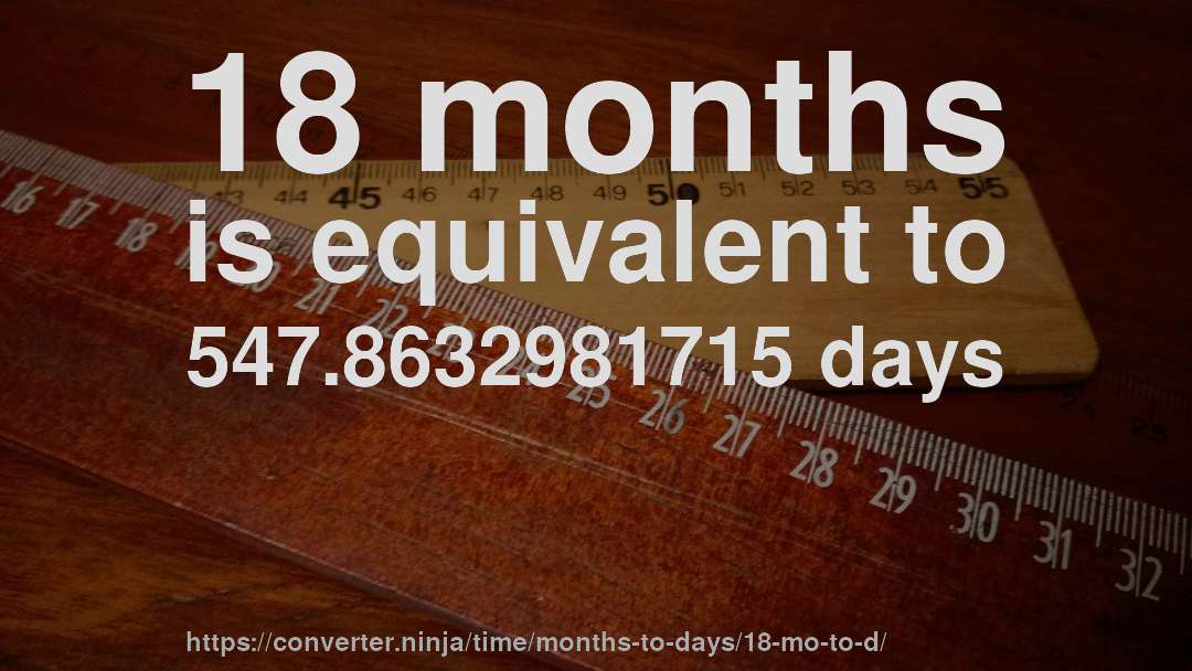 18 months is equivalent to 547.8632981715 days