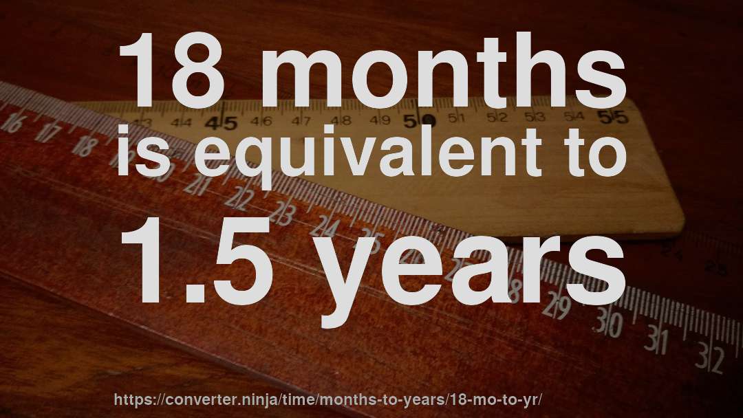 18 months is equivalent to 1.5 years