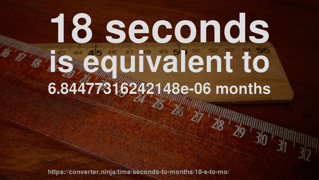 18 seconds is equivalent to 6.84477316242148e-06 months
