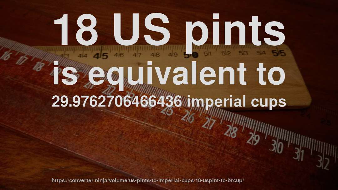 18 US pints is equivalent to 29.9762706466436 imperial cups