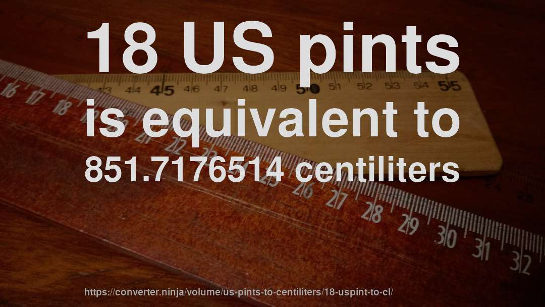 18 US pints is equivalent to 851.7176514 centiliters