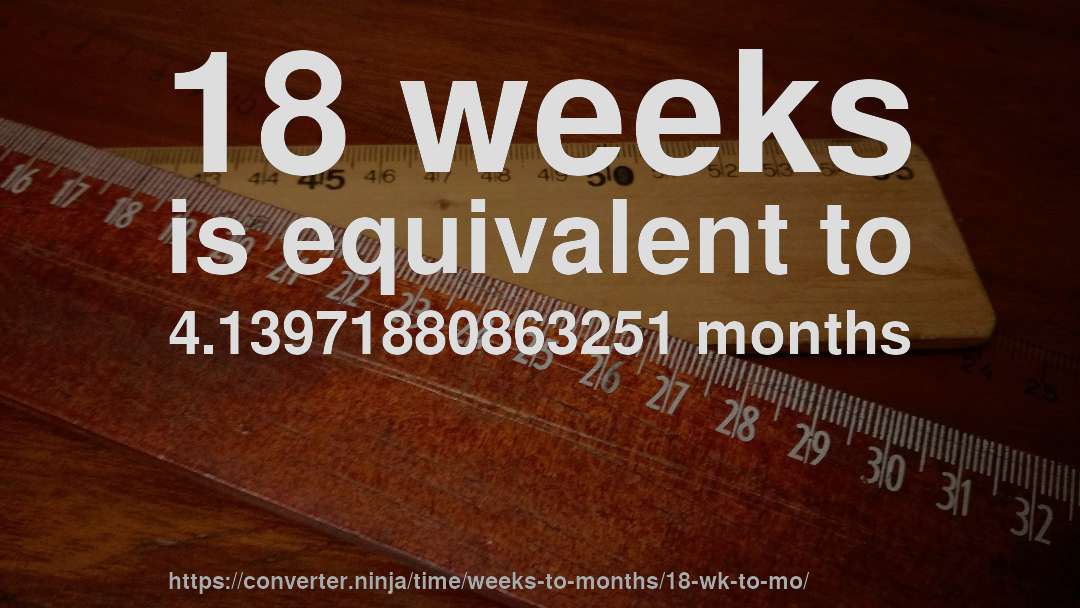 18 weeks is equivalent to 4.13971880863251 months