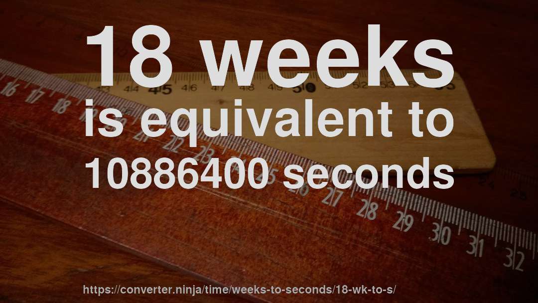 18 weeks is equivalent to 10886400 seconds