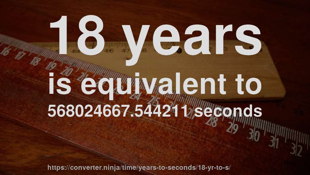 18 years is equivalent to 568024667.544211 seconds