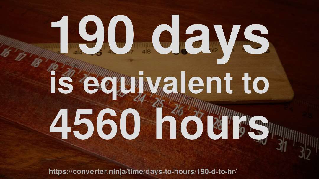 190 days is equivalent to 4560 hours