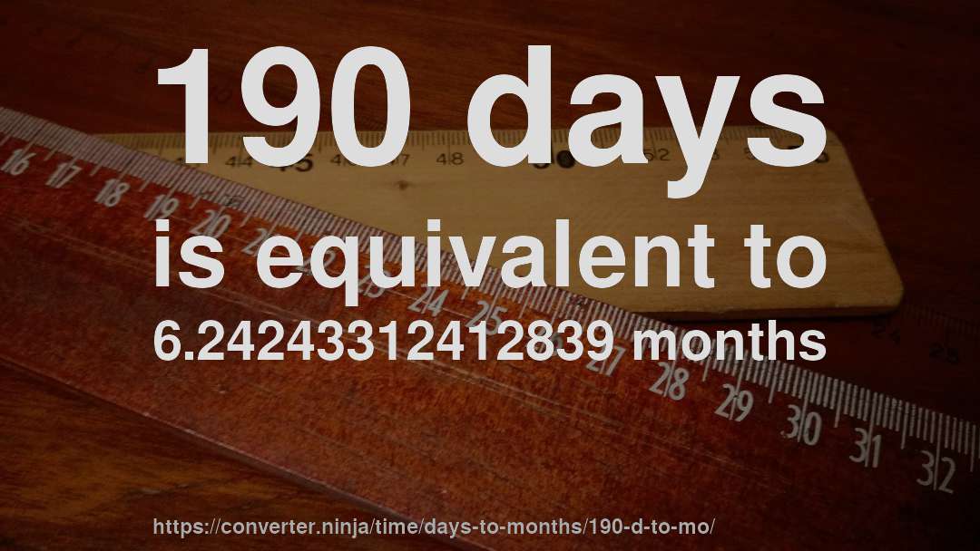 190 days is equivalent to 6.24243312412839 months