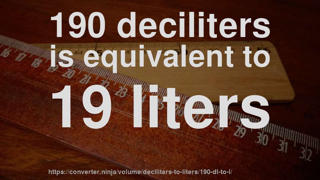 190 deciliters is equivalent to 19 liters