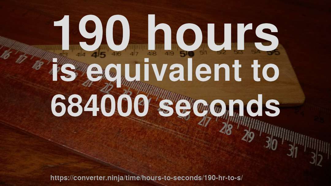 190 hours is equivalent to 684000 seconds