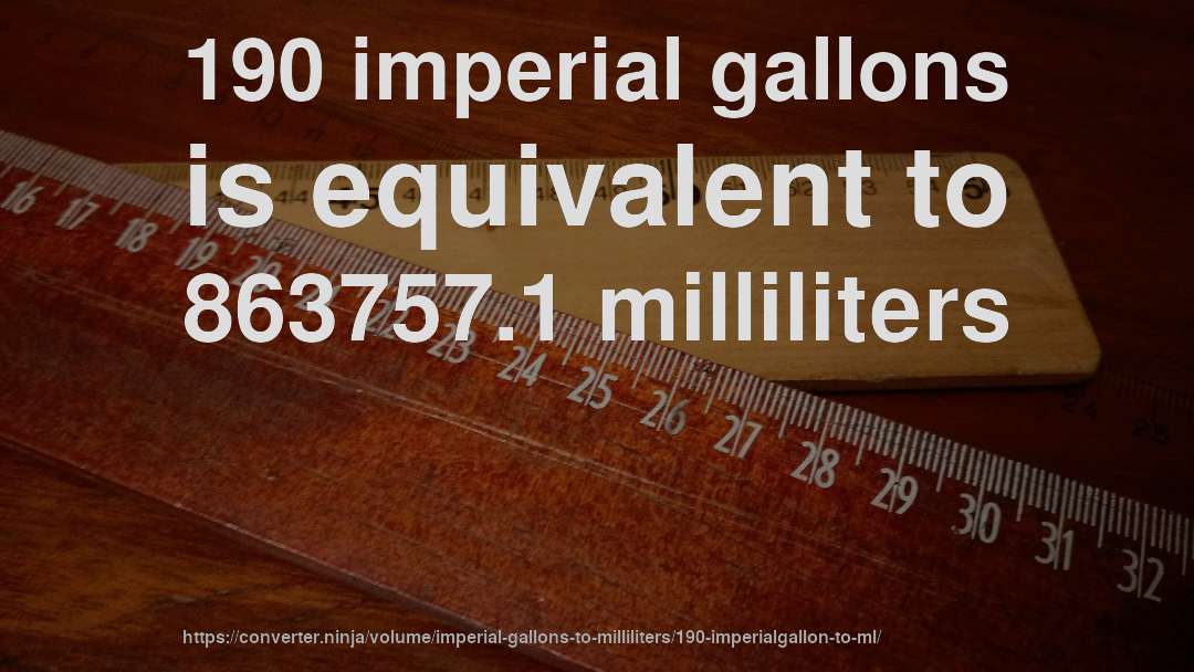 190 imperial gallons is equivalent to 863757.1 milliliters