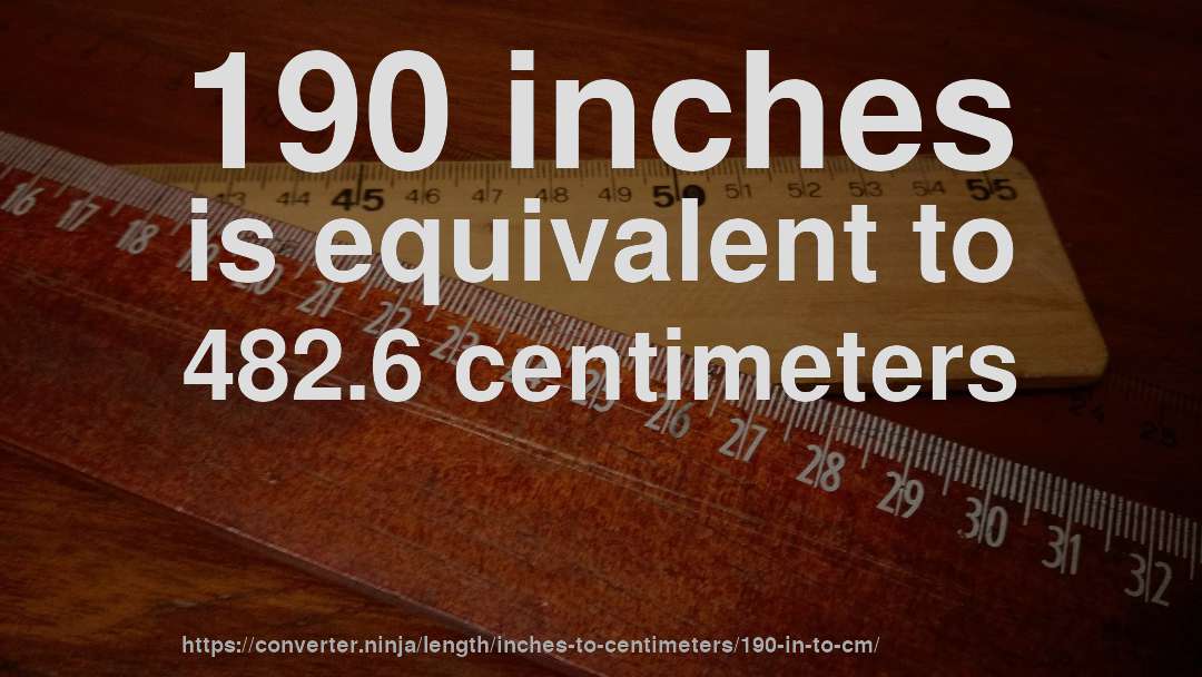 190 inches is equivalent to 482.6 centimeters
