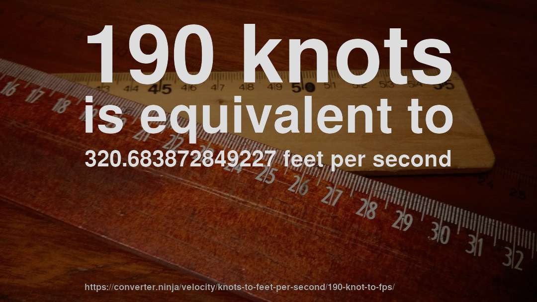 190 knots is equivalent to 320.683872849227 feet per second