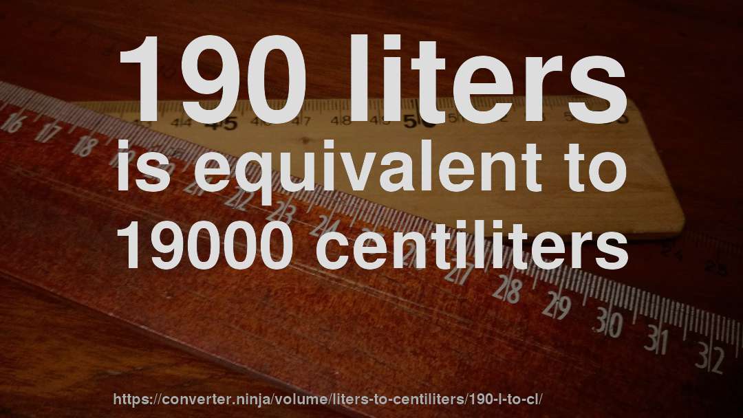 190 liters is equivalent to 19000 centiliters