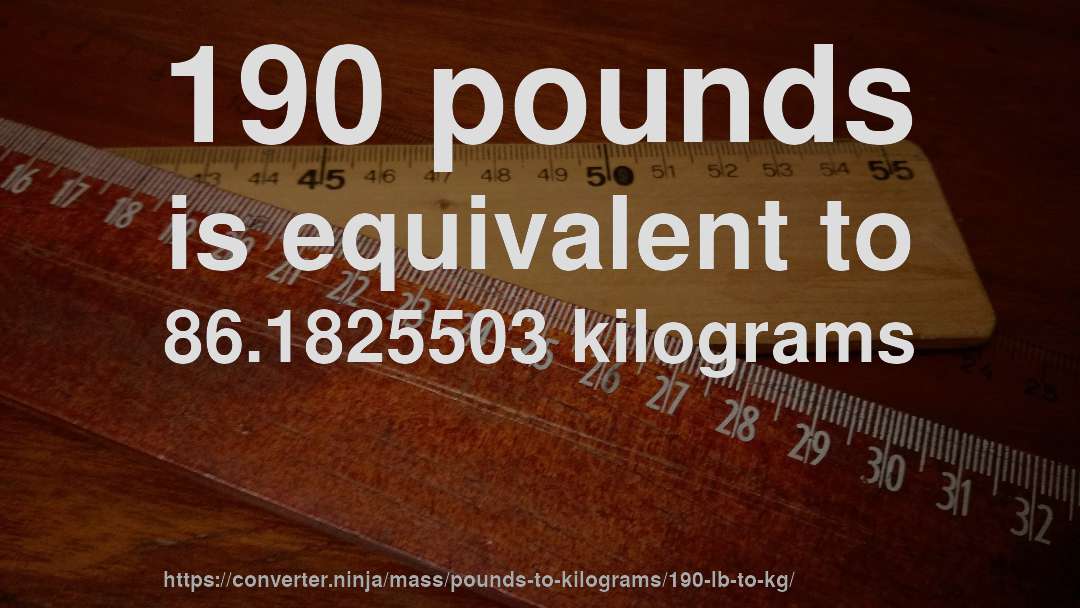 190 pounds is equivalent to 86.1825503 kilograms