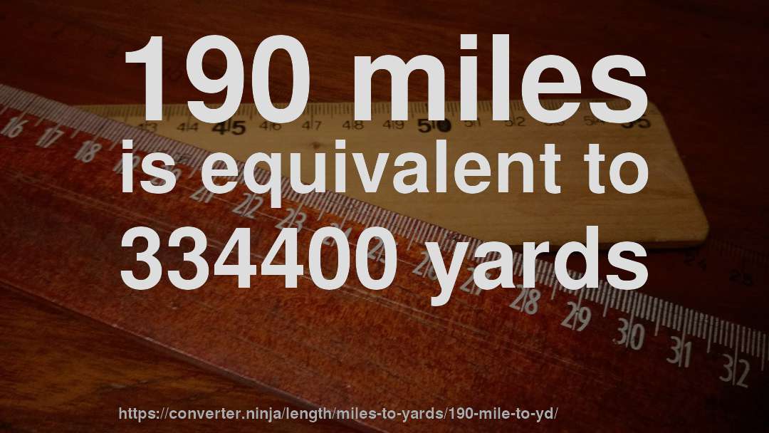190 miles is equivalent to 334400 yards