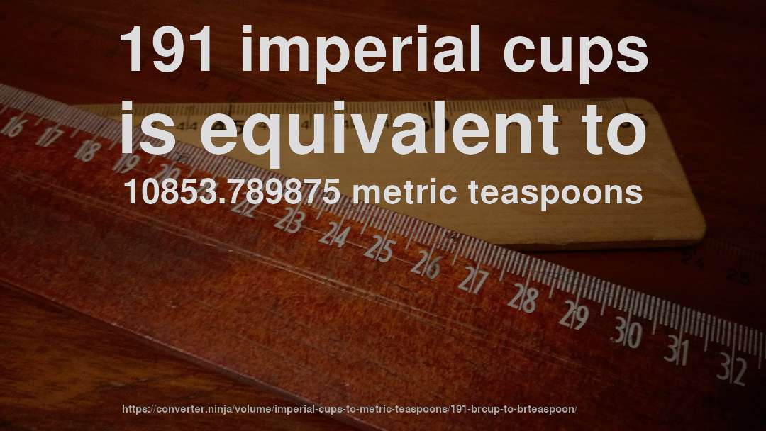 191 imperial cups is equivalent to 10853.789875 metric teaspoons