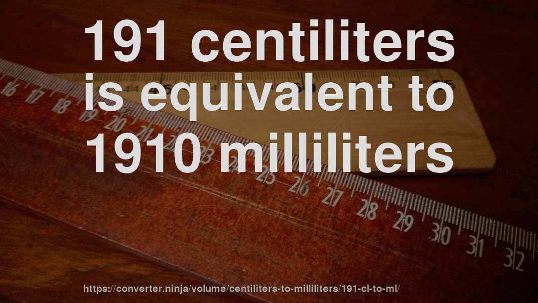 191 centiliters is equivalent to 1910 milliliters