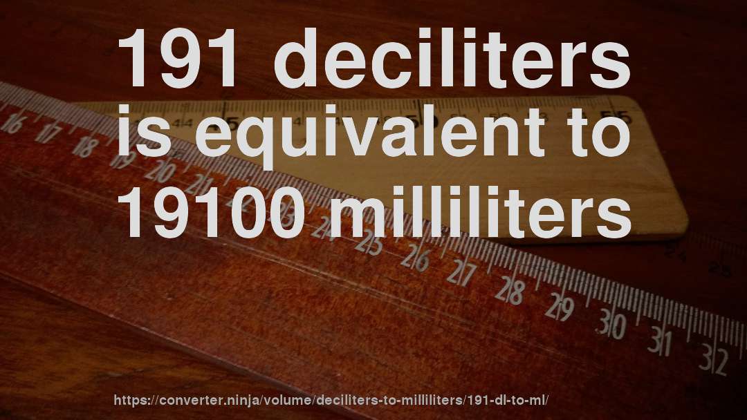 191 deciliters is equivalent to 19100 milliliters