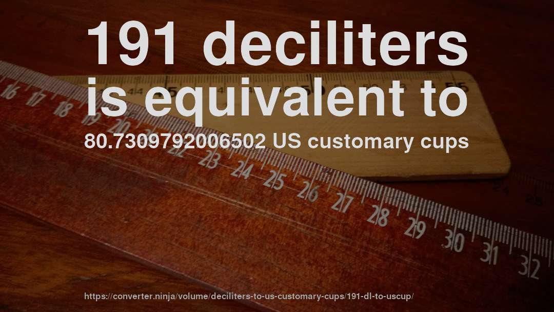 191 deciliters is equivalent to 80.7309792006502 US customary cups