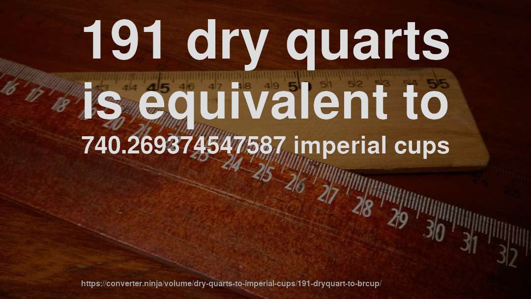 191 dry quarts is equivalent to 740.269374547587 imperial cups