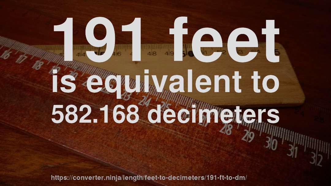 191 feet is equivalent to 582.168 decimeters
