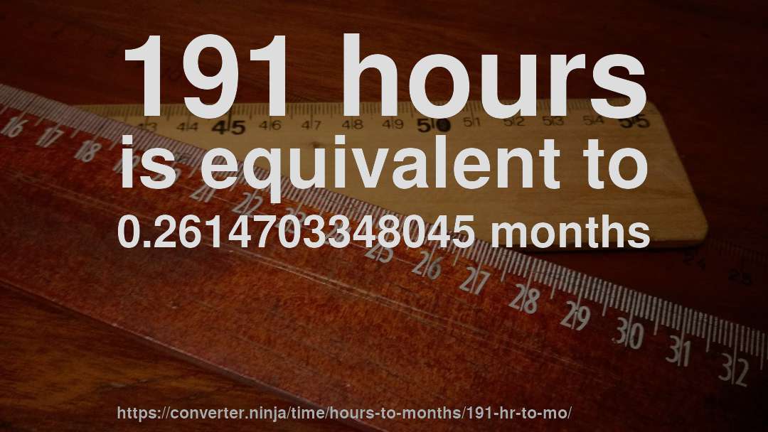 191 hours is equivalent to 0.2614703348045 months