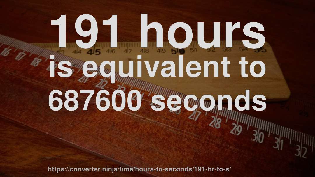 191 hours is equivalent to 687600 seconds