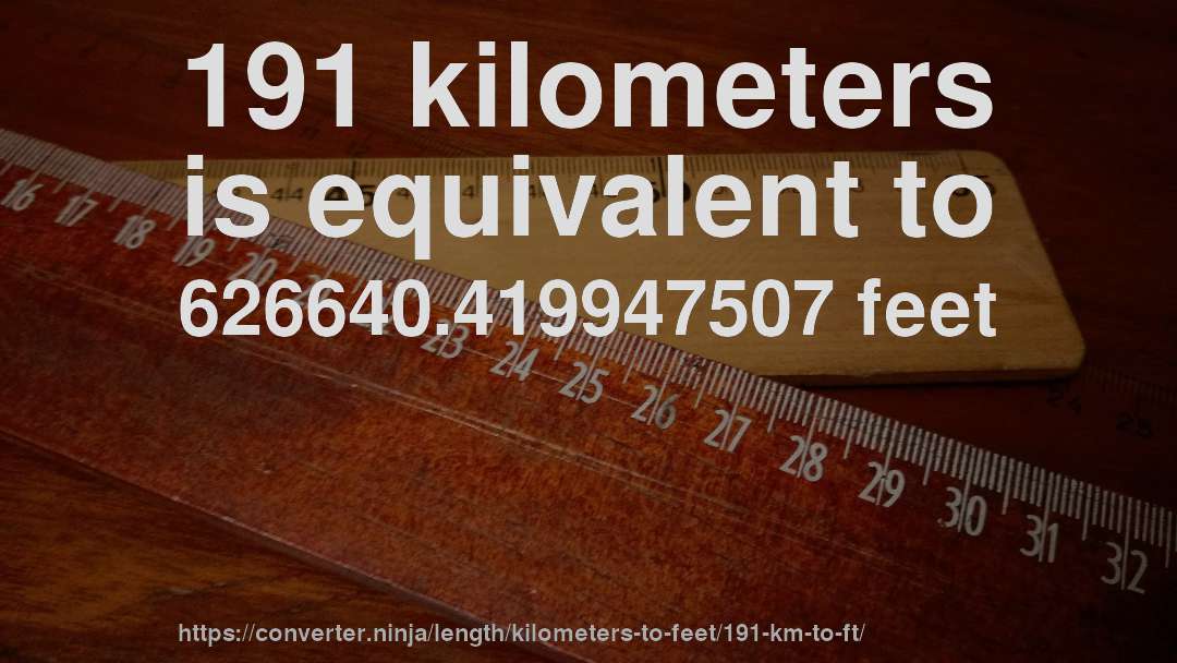 191 kilometers is equivalent to 626640.419947507 feet