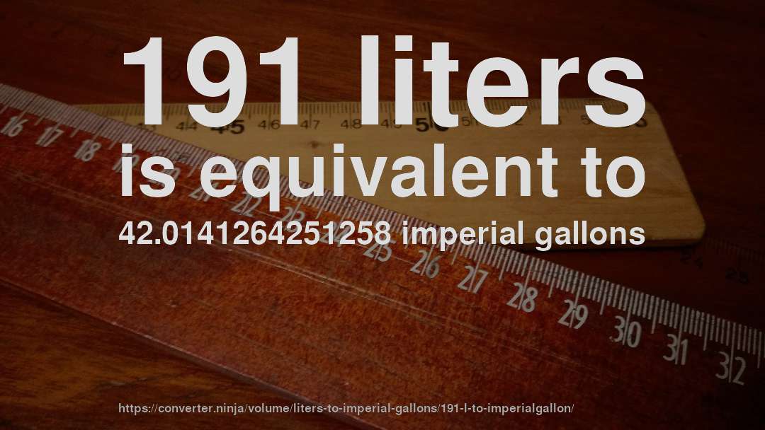 191 liters is equivalent to 42.0141264251258 imperial gallons