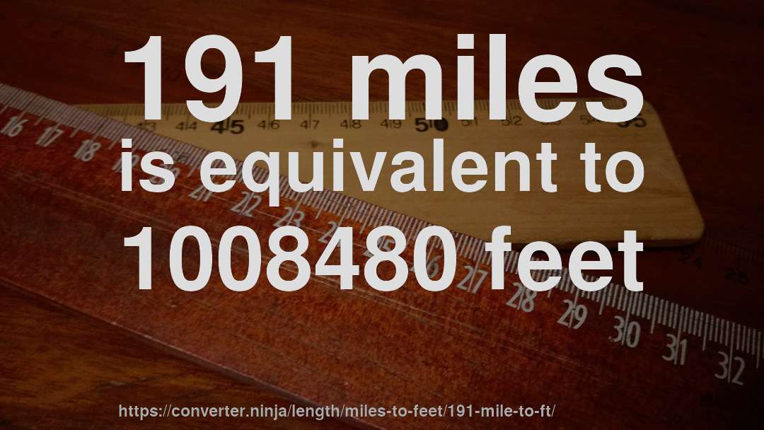 191 miles is equivalent to 1008480 feet