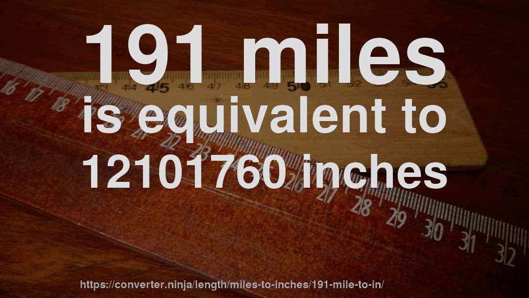 191 miles is equivalent to 12101760 inches