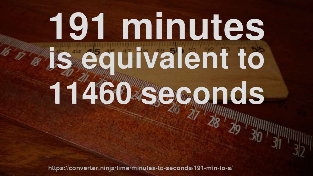 191 minutes is equivalent to 11460 seconds