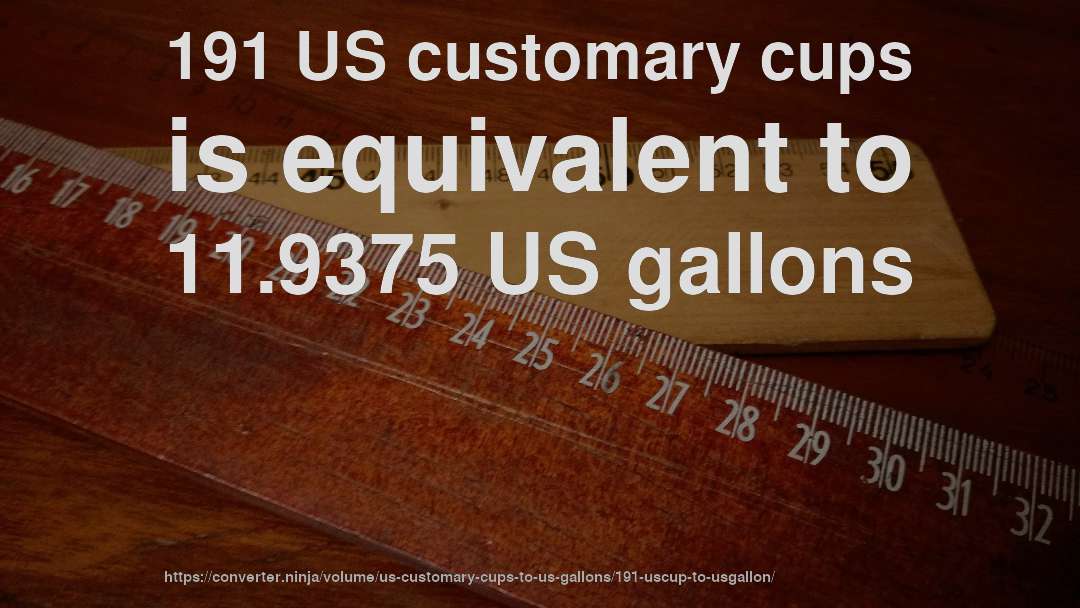 191 US customary cups is equivalent to 11.9375 US gallons