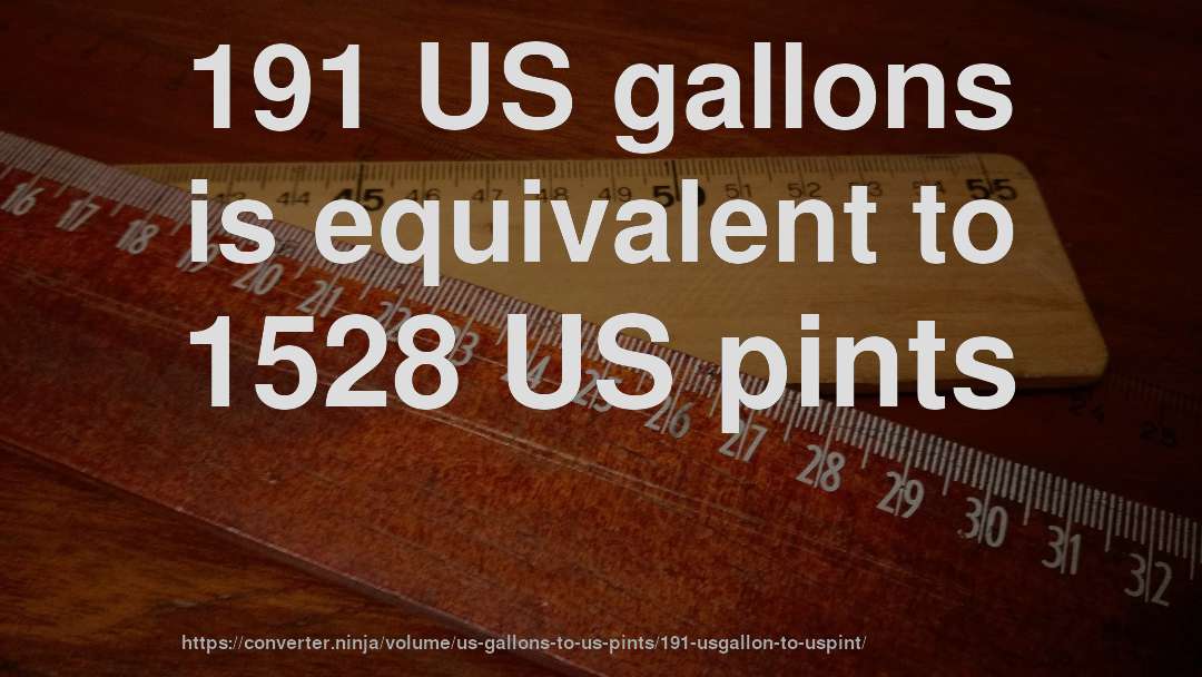 191 US gallons is equivalent to 1528 US pints