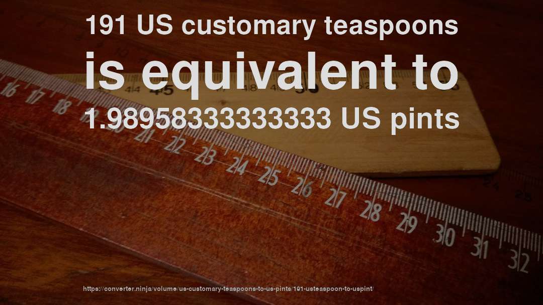 191 US customary teaspoons is equivalent to 1.98958333333333 US pints