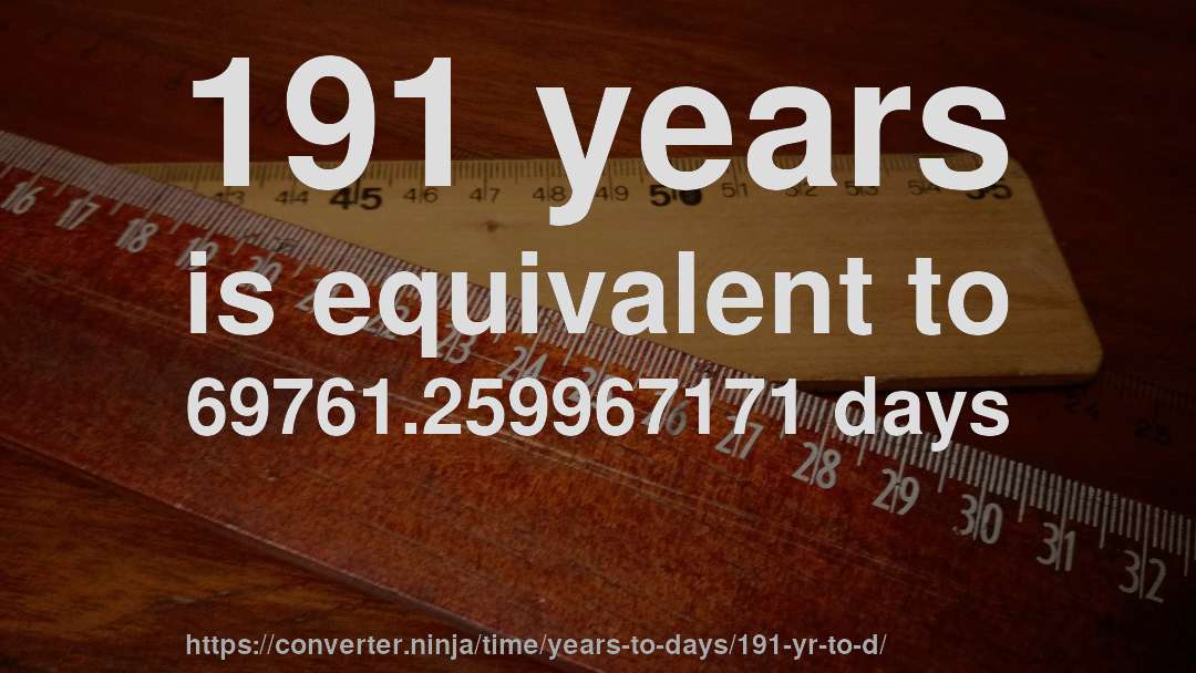 191 years is equivalent to 69761.259967171 days