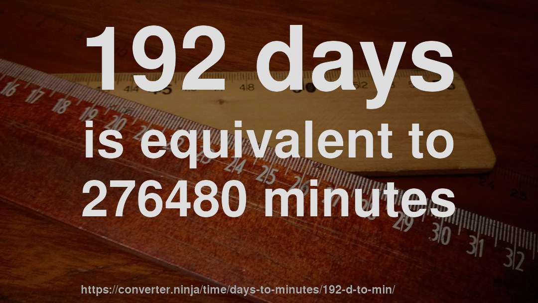 192 days is equivalent to 276480 minutes