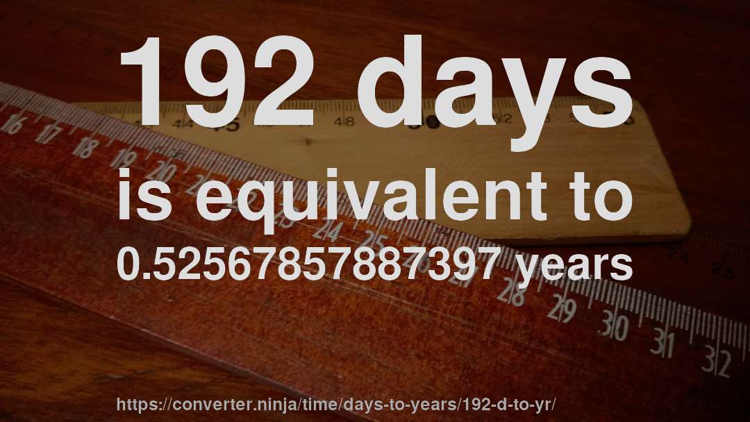 192 days is equivalent to 0.52567857887397 years