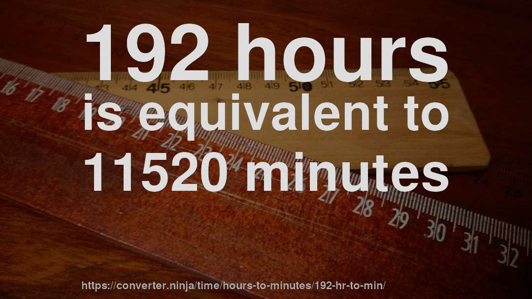 192 hours is equivalent to 11520 minutes