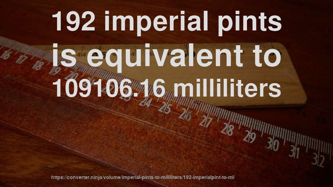 192 imperial pints is equivalent to 109106.16 milliliters