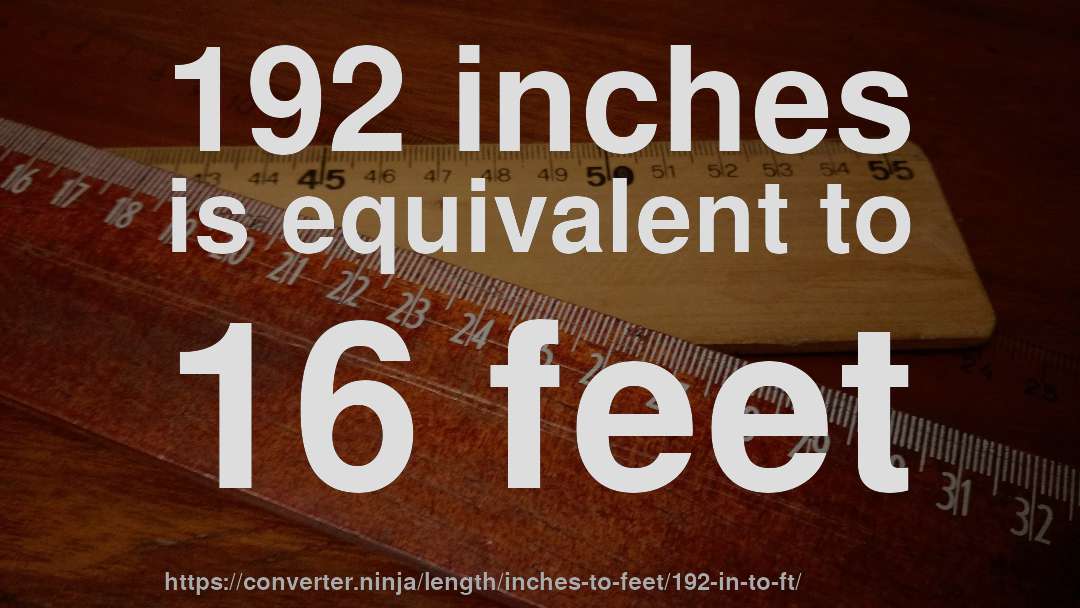 192 inches is equivalent to 16 feet
