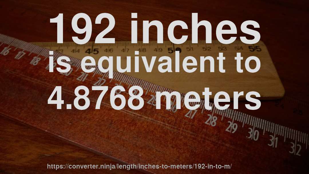 192 inches is equivalent to 4.8768 meters