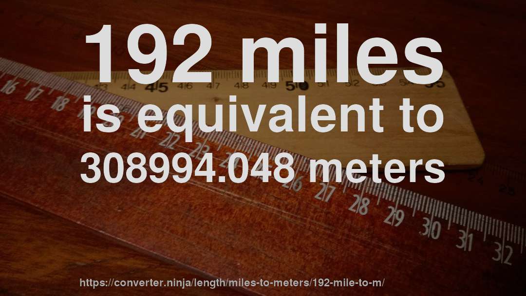 192 miles is equivalent to 308994.048 meters