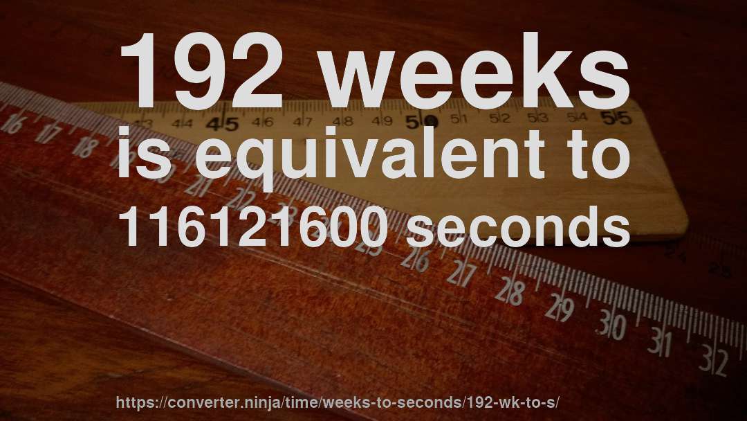 192 weeks is equivalent to 116121600 seconds