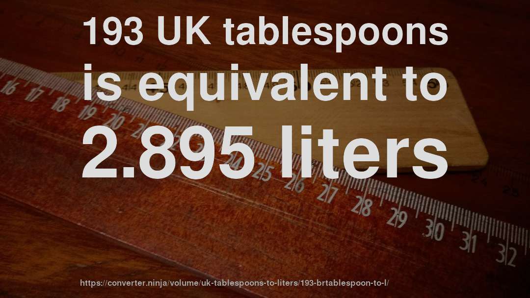 193 UK tablespoons is equivalent to 2.895 liters