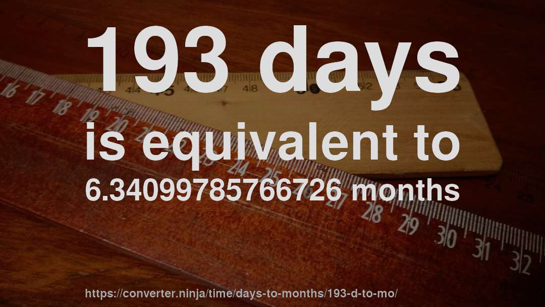 193 days is equivalent to 6.34099785766726 months