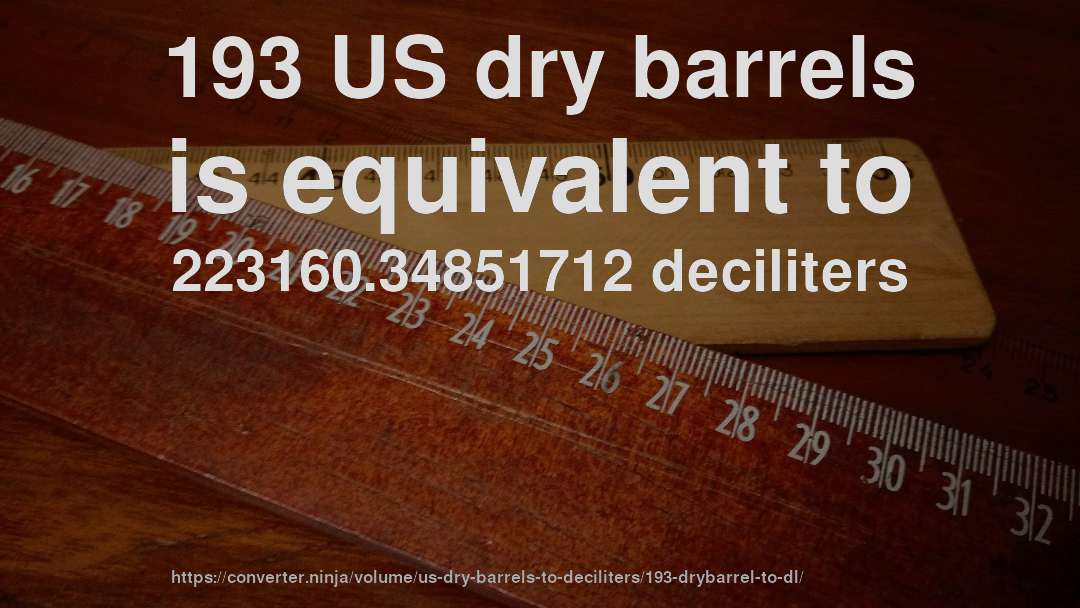 193 US dry barrels is equivalent to 223160.34851712 deciliters