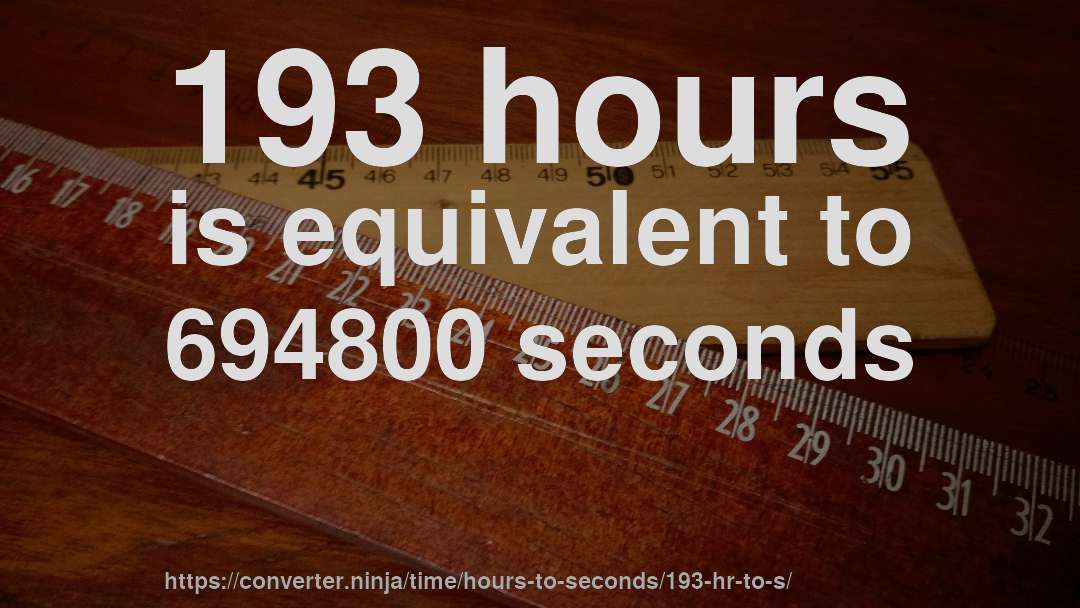 193 hours is equivalent to 694800 seconds