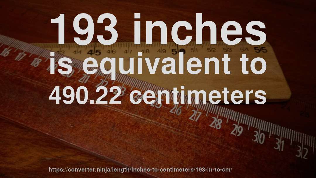 193 inches is equivalent to 490.22 centimeters