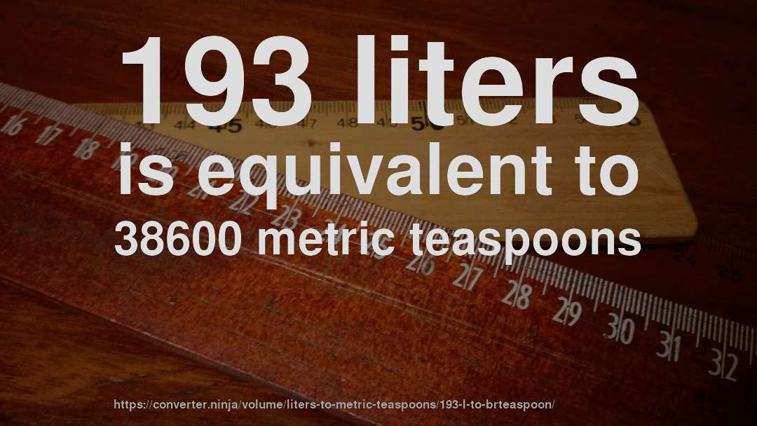 193 liters is equivalent to 38600 metric teaspoons
